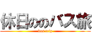 休日ののバス旅 (bus trip)