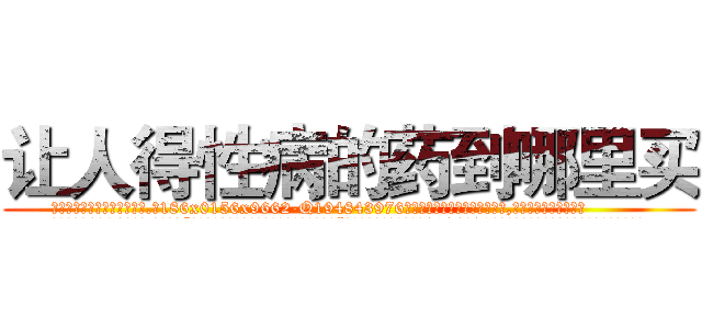 让人得性病的药到哪里买 (让人得性病的药到哪里买【电.话186x0156x9662-Q194843976林氏药业】我们做的是长期生意,靠的是老客户长期支持
参考消息网2月20日报道 韩媒称，“剩女多、离婚率高的城市，房价一定会上涨。”这是中国经济学家金岩石2016年12月参加在上海举行的房地产相关论坛时说的话。
)