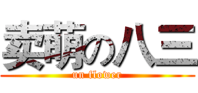 卖萌の八三 (un flower)