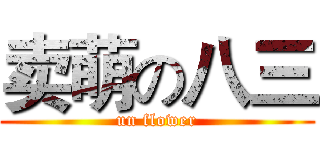 卖萌の八三 (un flower)
