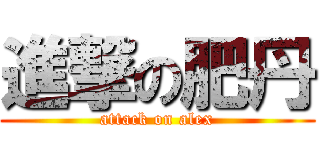 進撃の肥丹 (attack on alex)