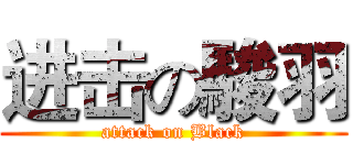 进击の駿羽 (attack on Black)