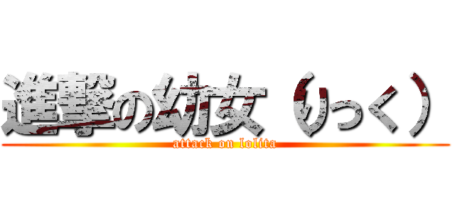 進撃の幼女（りっく） (attack on lolita)