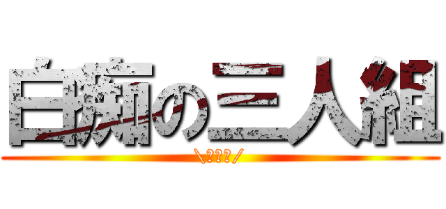 白痴の三人組 (\\唐蘇嘎/)