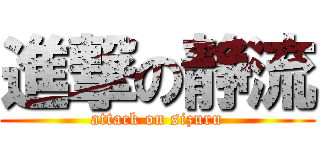 進撃の静流 (attack on sizuru)