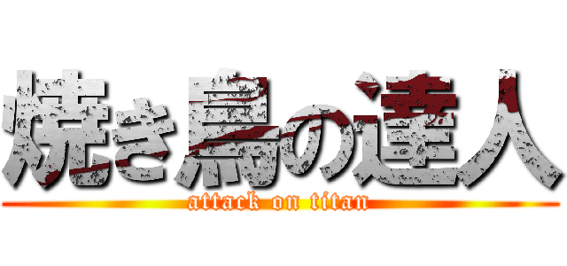 焼き鳥の達人 (attack on titan)