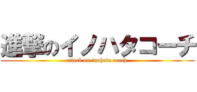 進撃のイノハタコーチ (attack on inohata coach )