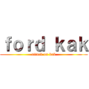 ｆｏｒｄ ｋａｋ (attack on kak)