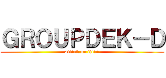 ＧＲＯＵＰＤＥＫ－Ｄ (attack on titan)