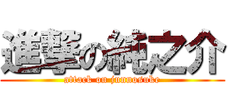 進撃の純之介 (attack on junnosuke)
