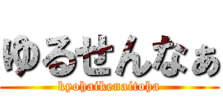 ゆるせんなぁ (kyohaikenaitoha)
