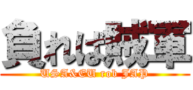 負れば賊軍 (USA&EU rob JAP)