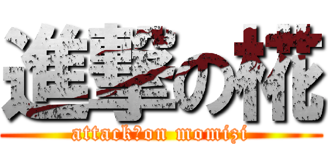 進撃の椛 (attack　on momizi)