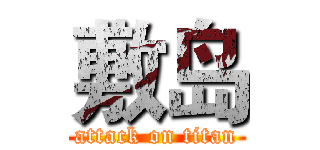 敷岛 (attack on titan)