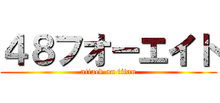 ４８フオーエイト (attack on titan)