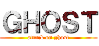 ＧＨＯＳＴ (attack on ghost)