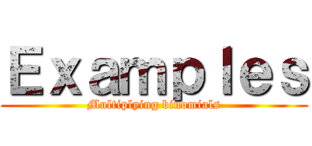 Ｅｘａｍｐｌｅｓ (Multiplying binomials)