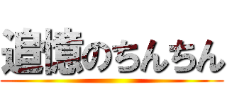 追憶のちんちん ()