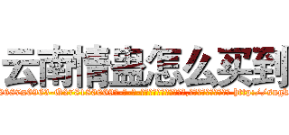 云南情蛊怎么买到 (云南情蛊怎么买到【电-186x2687x6963-Q278180069元-吉-药-业】我们做的是长期生意,靠的是老客户长期支持 http://sngk.net/hHF5Sg
)