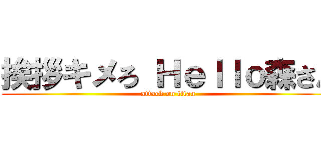 挨拶キメろ Ｈｅｌｌｏ森さん (attack on titan)