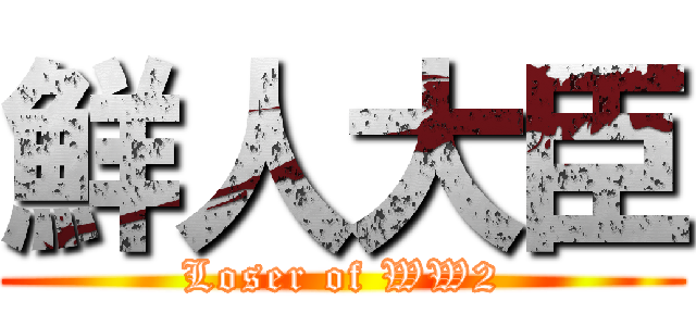 鮮人大臣 (Loser of WW2)