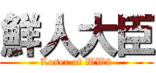 鮮人大臣 (Loser of WW2)