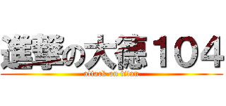 進撃の大德１０４ (attack on titan)