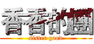 香香的團 (sister good)