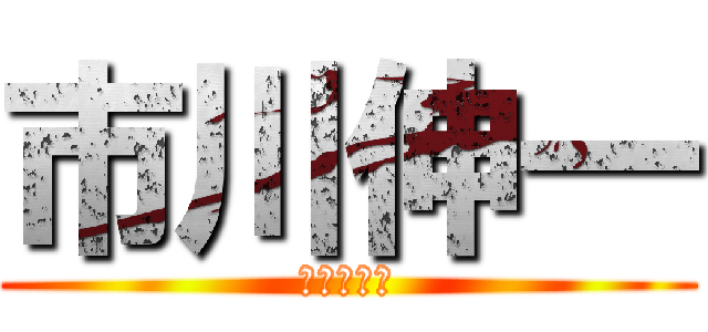 市川伸一 (変ティッヒ)