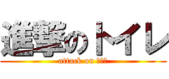 進撃のトイレ (attack on といれ)