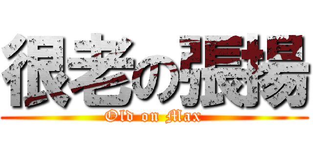 很老の張揚 (Old on Max)