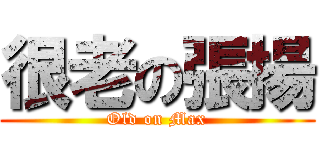很老の張揚 (Old on Max)
