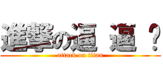 進撃の逼 逼 ㄦ (attack on titan)