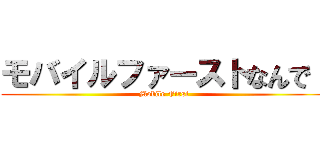 モバイルファーストなんで！ (Mobile First)
