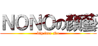 ＮＯＮＯの顏藝 (big face No)