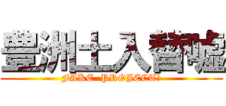 豊洲土入替嘘 (FAKE  PROJECT?)