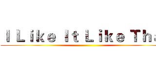 Ｉ Ｌｉｋｅ Ｉｔ Ｌｉｋｅ Ｔｈａｔ ()