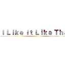Ｉ Ｌｉｋｅ Ｉｔ Ｌｉｋｅ Ｔｈａｔ ()