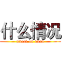 什么情况 (attack on titan)