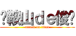 马鞍山ｄｅ俊酱 (attack on titan)