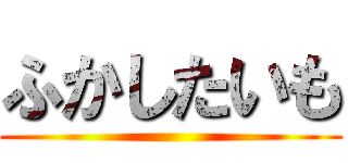 ふかしたいも ()