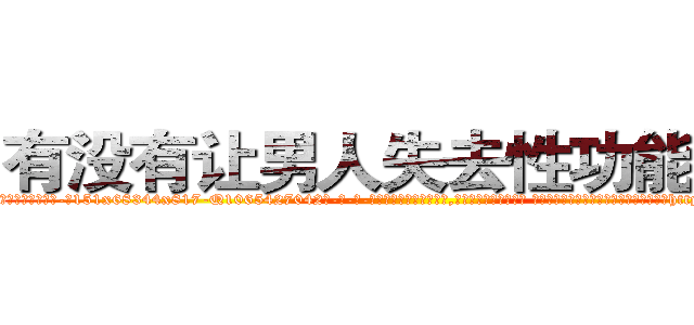 有没有让男人失去性功能的药 (有没有让男人失去性功能的药【电-话151x68344x817-Q1065427042元-吉-药-业】我们做的是长期生意,靠的是老客户长期支持 有没有让男人失去性功能的药在发表了一篇http://sngk.net/baLic0

参考消息网我们做的是长期生意,靠的是老客户长期支持也许我们早该意识到，就连鲍勃·霍斯金斯（金球奖戏剧类电影男主角 
)