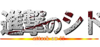 進撃のシド (attack on マオ)