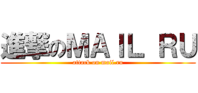 進撃のＭＡＩＬ ＲＵ (attack on mail.ru)