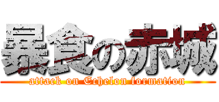 暴食の赤城 (attack on Echelon formation)