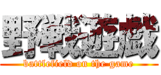 野戦遊戯 (battlefield on the game)