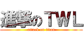 進撃のＴＷＬ (attack on titan)