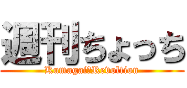 週刊ちょっち (Kumagai　Revoltion)