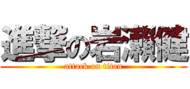 進撃の岩瀨健 (attack on titan)