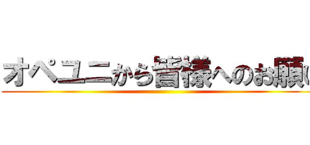 オペユニから皆様へのお願い ()